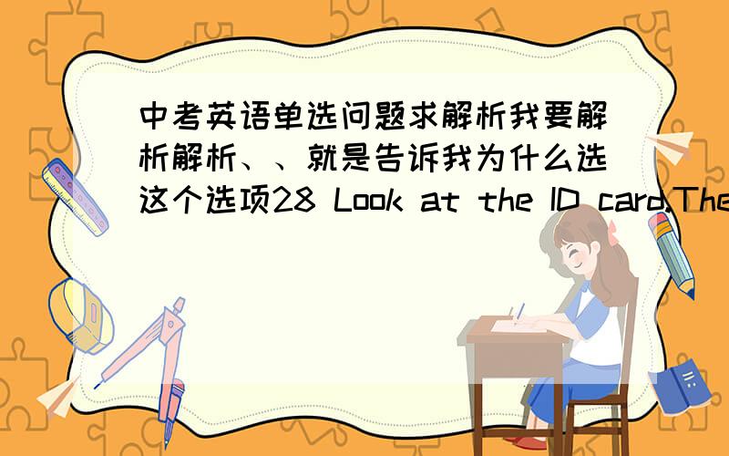 中考英语单选问题求解析我要解析解析、、就是告诉我为什么选这个选项28 Look at the ID card.The girl’s first name is _____________A Jenny B Brown C 14 years old D 535-258429 ---Is this your eraser?---Yes,______________A i