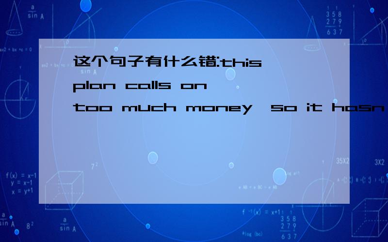 这个句子有什么错:this plan calls on too much money,so it hasn't been agreed on.快,有急用