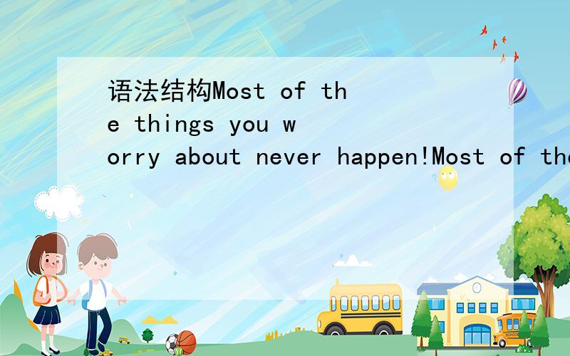 语法结构Most of the things you worry about never happen!Most of the things you worry about never happen!绝大部分你所担心的事情,都是没有发生的!什么语法结构?句子成分?