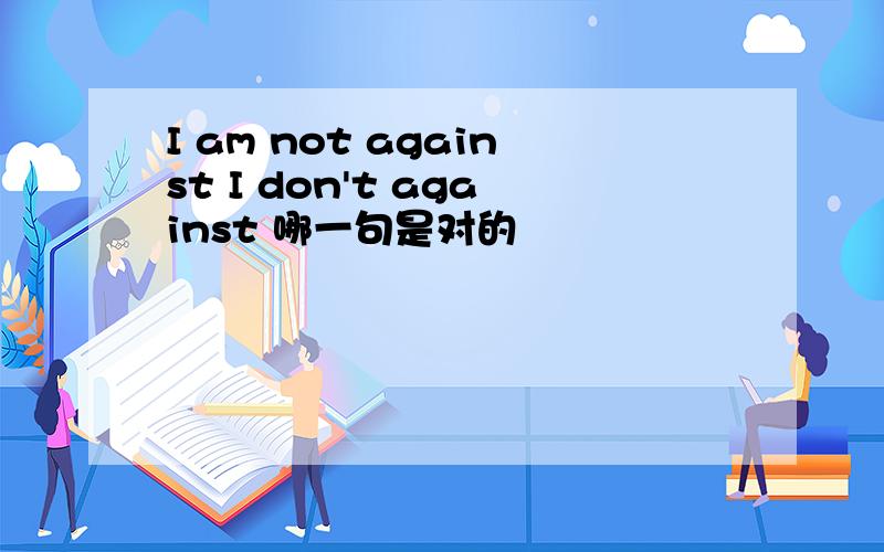 I am not against I don't against 哪一句是对的