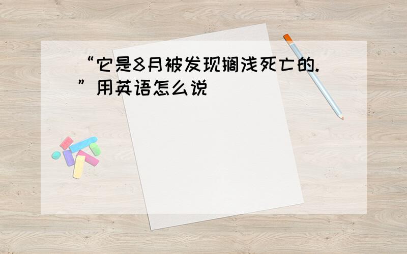 “它是8月被发现搁浅死亡的.”用英语怎么说