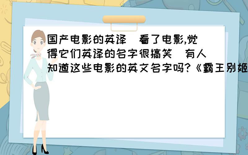 国产电影的英译(看了电影,觉得它们英译的名字很搞笑)有人知道这些电影的英文名字吗?《霸王别姬》《回家过年》《东邪西毒》《水浒传》《甲方乙方》《烈火金刚》《刘三姐》《花样年华