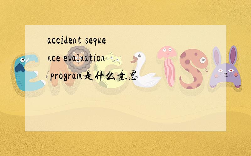 accident sequence evaluation program是什么意思