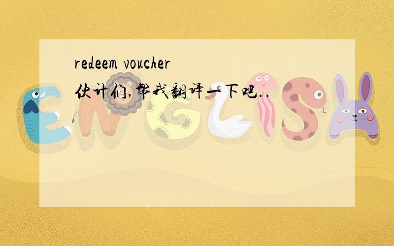 redeem voucher伙计们,帮我翻译一下吧..