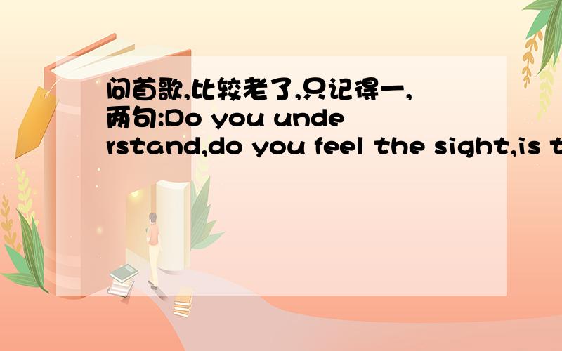 问首歌,比较老了,只记得一,两句:Do you understand,do you feel the sight,is this berlin,一直想找这首歌的,呵呵,