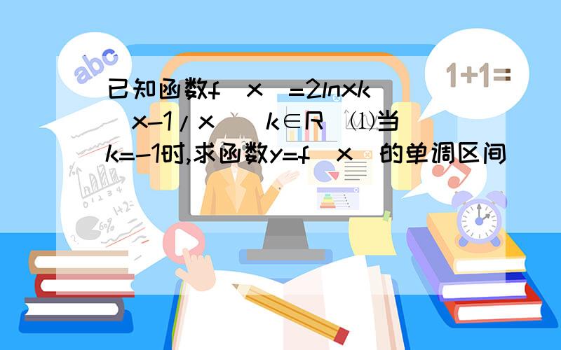 已知函数f(x)=2lnxk(x-1/x)(k∈R)⑴当k=-1时,求函数y=f(x)的单调区间