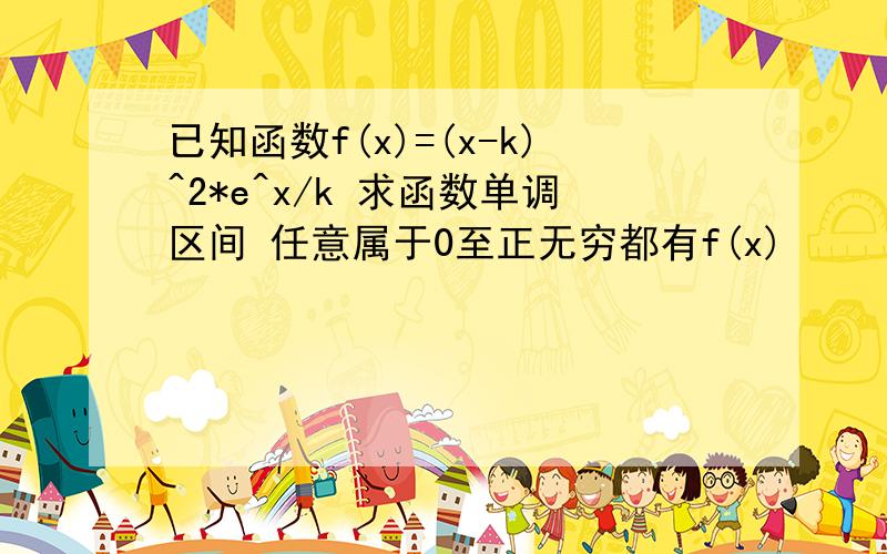 已知函数f(x)=(x-k)^2*e^x/k 求函数单调区间 任意属于0至正无穷都有f(x)