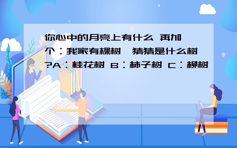 你心中的月亮上有什么 再加一个：我家有棵树,猜猜是什么树?A：桂花树 B：柿子树 C：柳树