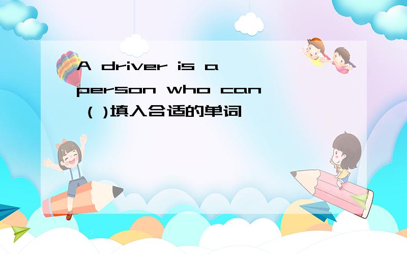 A driver is a person who can ( )填入合适的单词