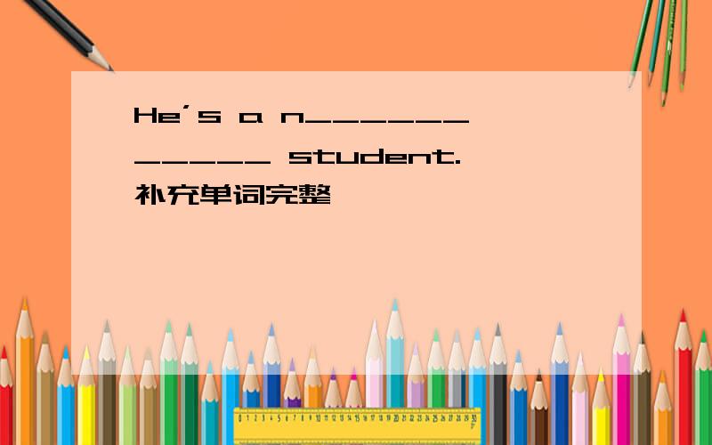 He’s a n___________ student.补充单词完整