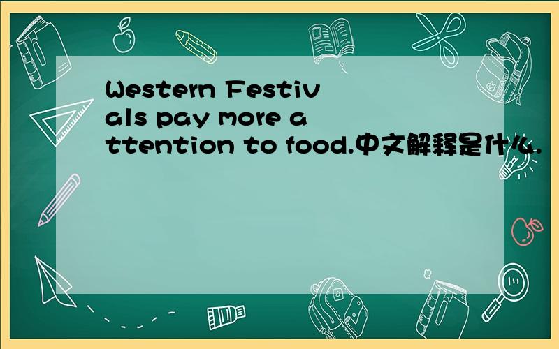 Western Festivals pay more attention to food.中文解释是什么.