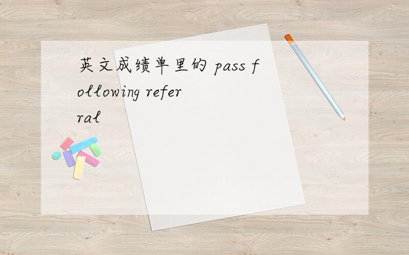 英文成绩单里的 pass following referral