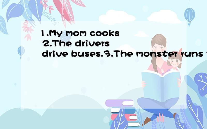 1.My mom cooks 2.The drivers drive buses.3.The monster runs to the pond.改成现在进行时!