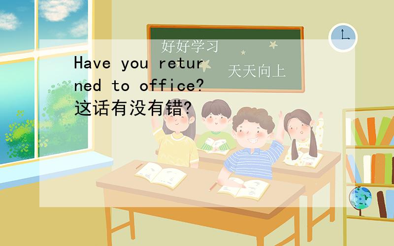 Have you returned to office?这话有没有错?