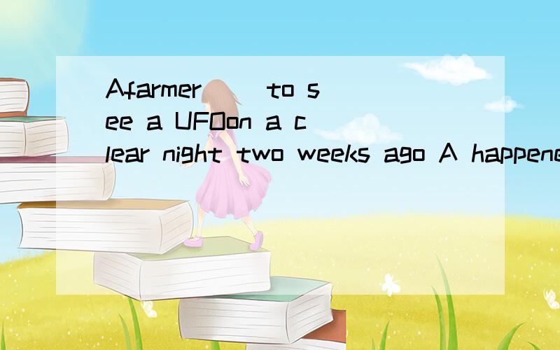 Afarmer __to see a UFOon a clear night two weeks ago A happened B took place Cused Dwas used