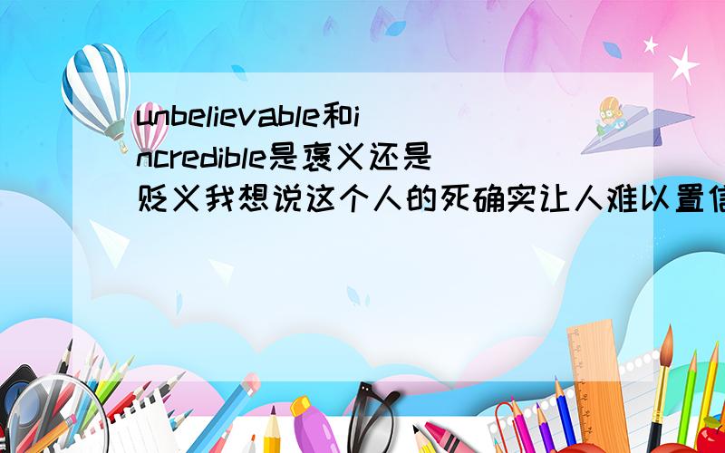 unbelievable和incredible是褒义还是贬义我想说这个人的死确实让人难以置信令人吃惊悲伤可以用哪一个