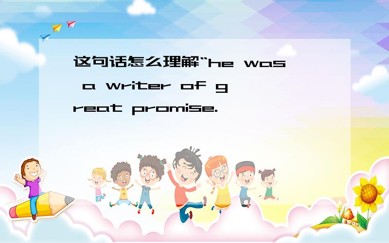 这句话怎么理解“he was a writer of great promise.