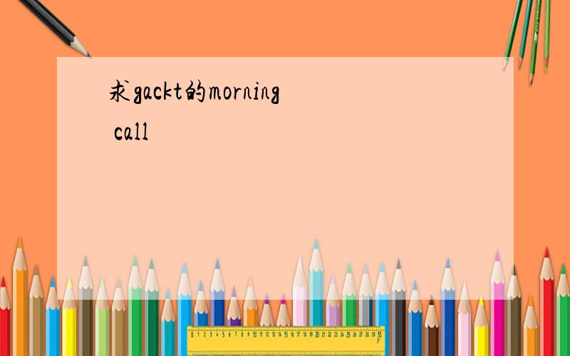 求gackt的morning call