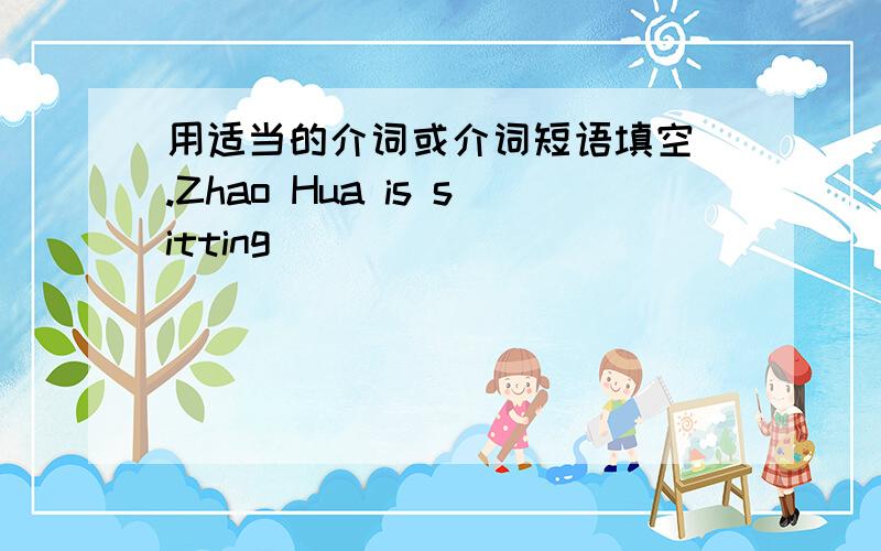 用适当的介词或介词短语填空 .Zhao Hua is sitting _____ _____ _____ me.Zhao Hua is sitting _____ _____ _____ me.Miss Li is standing _____ _____ _____ _____ the classroom and teaching building.