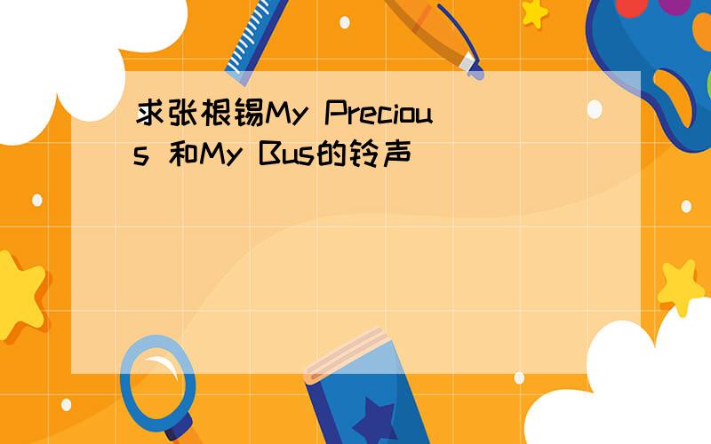 求张根锡My Precious 和My Bus的铃声