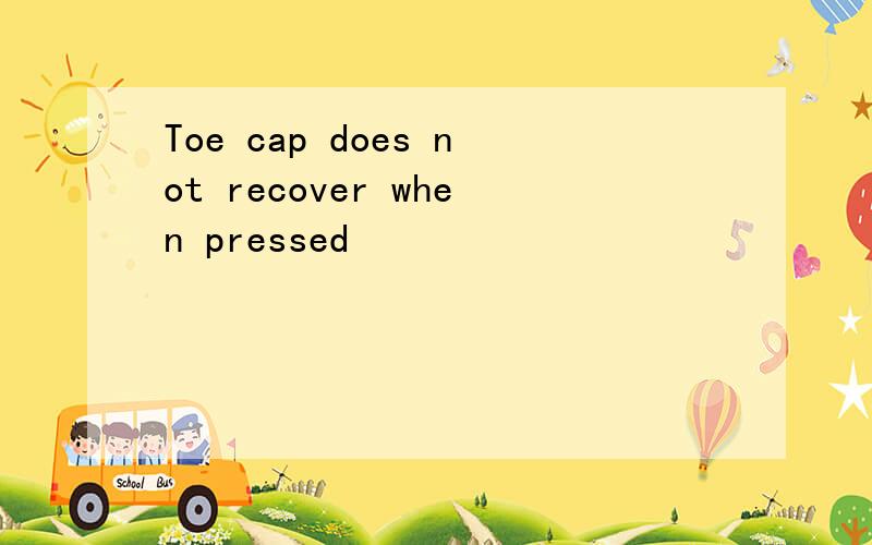 Toe cap does not recover when pressed