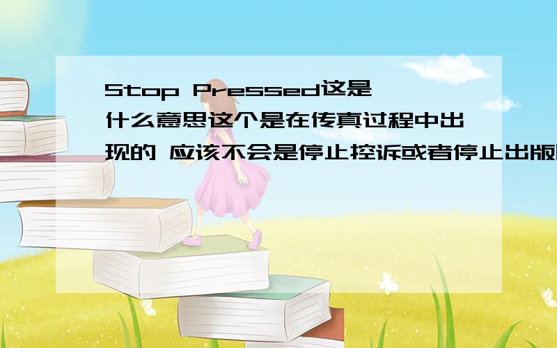 Stop Pressed这是什么意思这个是在传真过程中出现的 应该不会是停止控诉或者停止出版吧 是不是停止发送