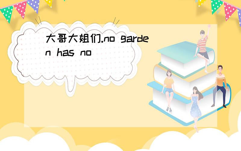 大哥大姐们.no garden has no