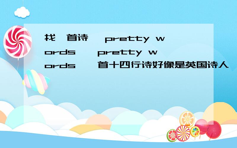 找一首诗 《pretty words》《pretty words》一首十四行诗好像是英国诗人