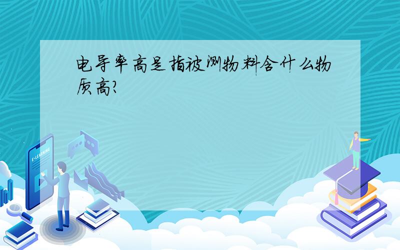 电导率高是指被测物料含什么物质高?