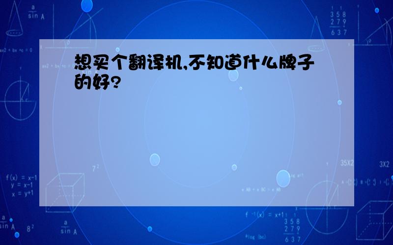 想买个翻译机,不知道什么牌子的好?