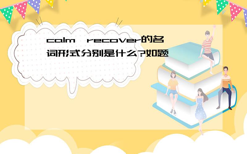 calm、recover的名词形式分别是什么?如题