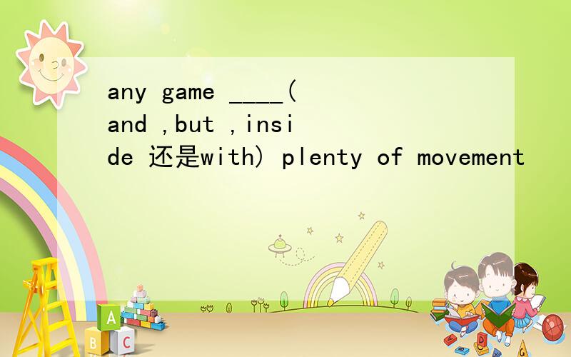 any game ____(and ,but ,inside 还是with) plenty of movement