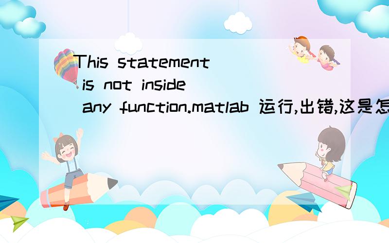 This statement is not inside any function.matlab 运行,出错,这是怎么回事