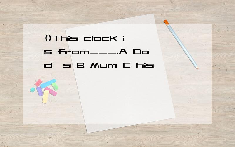 ()This clock is from___.A Dad's B Mum C his