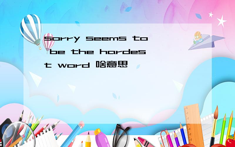 sorry seems to be the hardest word 啥意思