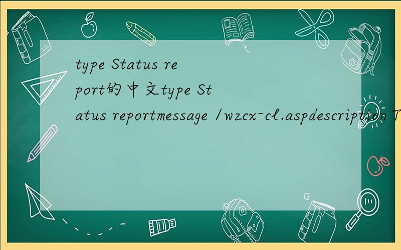 type Status report的中文type Status reportmessage /wzcx-cl.aspdescription The requested resource (/wzcx-cl.asp) is not available.--------------------------------------------------------------------------------快