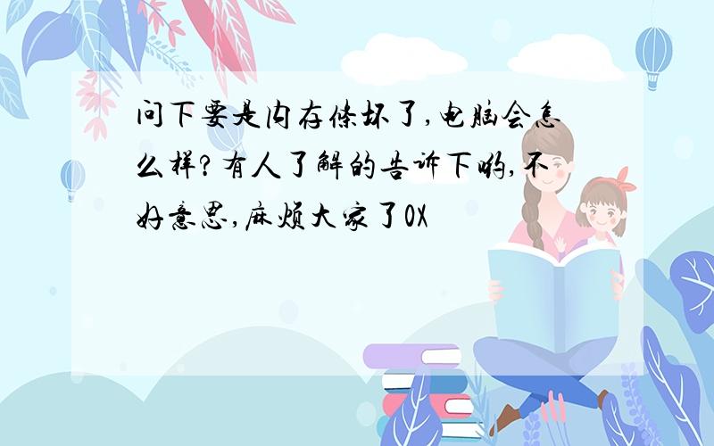 问下要是内存条坏了,电脑会怎么样?有人了解的告诉下哟,不好意思,麻烦大家了0X