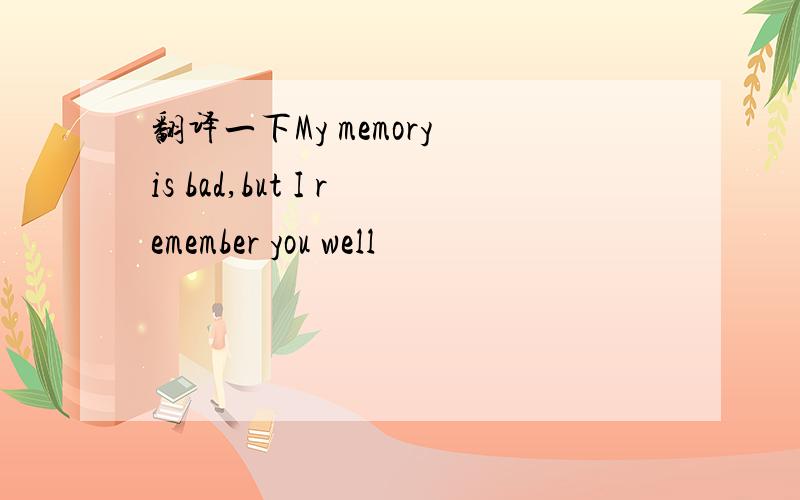 翻译一下My memory is bad,but I remember you well