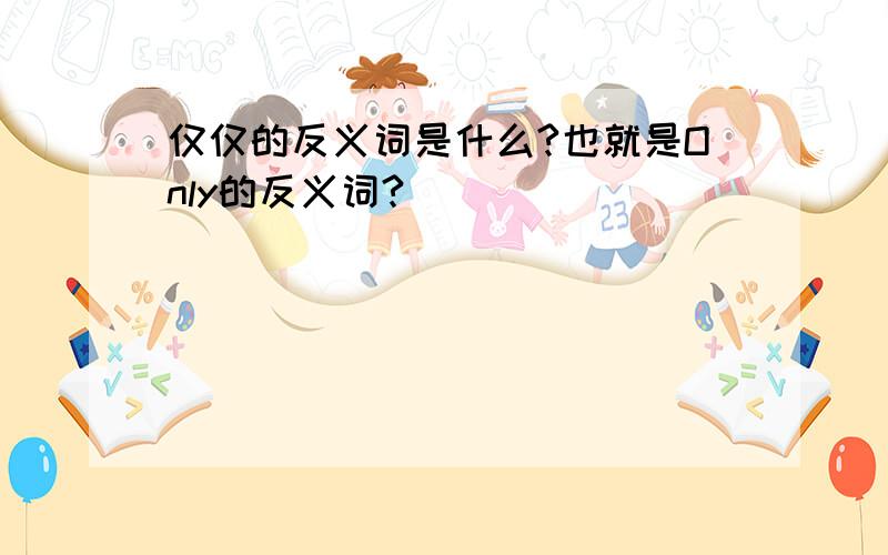 仅仅的反义词是什么?也就是Only的反义词?