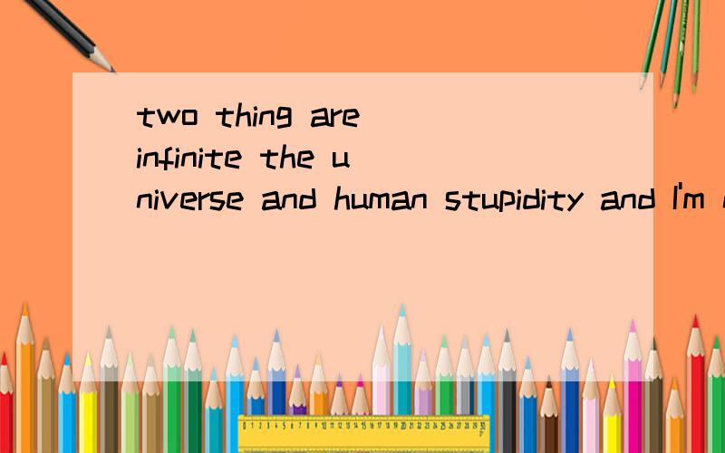 two thing are infinite the universe and human stupidity and I'm not sure about he universe ...two thing are infinite the universe and human stupidity and I'm not sure about he universe_Aebert Einstein