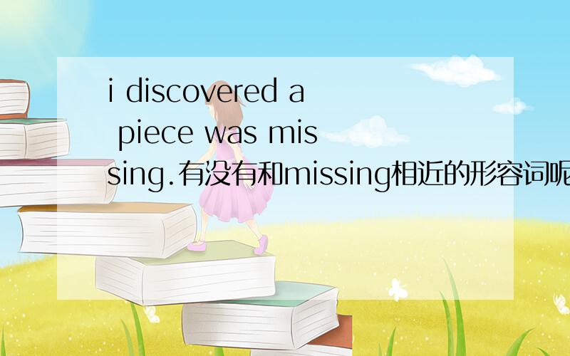 i discovered a piece was missing.有没有和missing相近的形容词呢?我要的是遗失的形容词常用用法