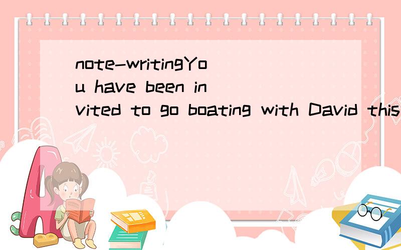 note-writingYou have been invited to go boating with David this weekend.Write to express your regret for not being able to join him.about 50-60 words额 发誓不是作业..因为写不满意...