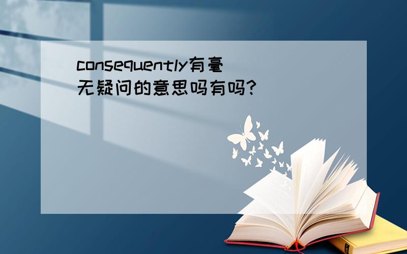 consequently有毫无疑问的意思吗有吗?