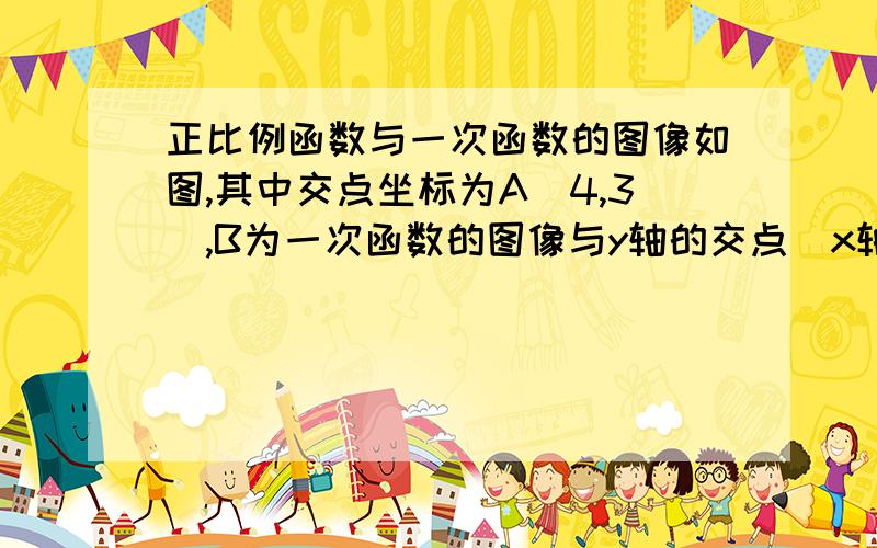 正比例函数与一次函数的图像如图,其中交点坐标为A（4,3）,B为一次函数的图像与y轴的交点(x轴下方),且OA绝对值=2OOB绝对值.(1)求证比例函数于一次函数的解析式(2)求△AOB的面积