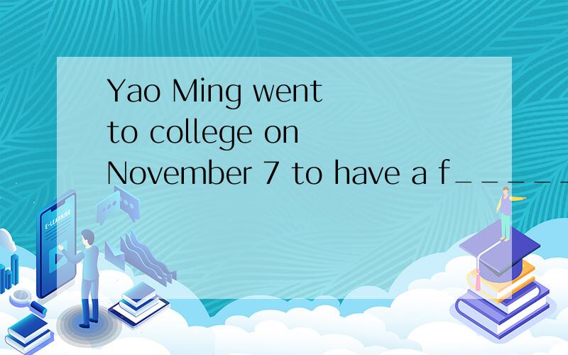 Yao Ming went to college on November 7 to have a f_____（进一步的）study.