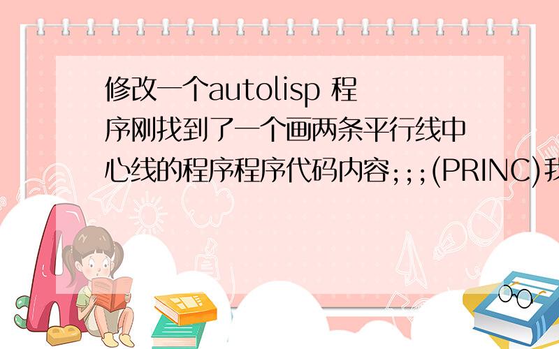 修改一个autolisp 程序刚找到了一个画两条平行线中心线的程序程序代码内容;;;(PRINC)我现在想画出的中心线最后结果图层改为蓝色,0.7毫米厚,且去除最后一个转为多线段的命令,请问大家要如何