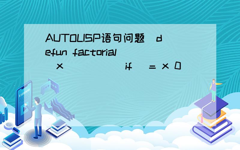 AUTOLISP语句问题(defun factorial(x)       (if (= x 0)           1           (* x (factorial (- x 1)))        )    )这个函数返回不是变成1了吗?