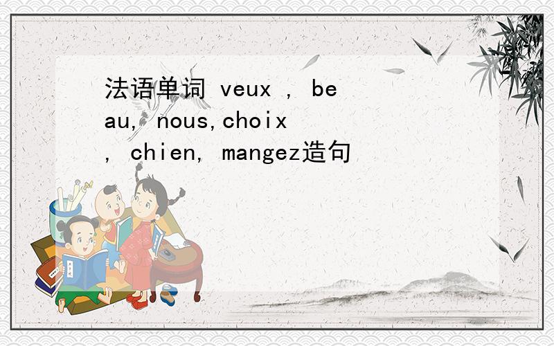 法语单词 veux , beau, nous,choix, chien, mangez造句