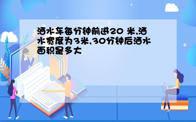 洒水车每分钟前进20 米,洒水宽度为3米,30分钟后洒水面积是多大