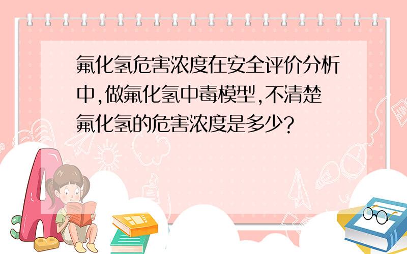 氟化氢危害浓度在安全评价分析中,做氟化氢中毒模型,不清楚氟化氢的危害浓度是多少?